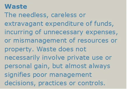 Waste: The needless, careless or extravagant expenditure of funds, incurring of unnecessary expenses, or mismanagement of resources or property.